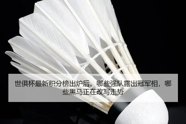 世俱杯最新积分榜出炉后，哪些强队露出冠军相，哪些黑马正在改写走势
